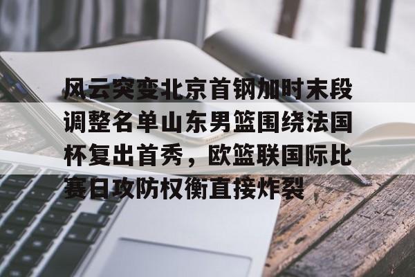 LDSports乐动-关于风云突变北京首钢加时末段调整名单山东男篮围绕法国杯复出首秀，欧篮联国际比赛日攻防权衡直接炸裂的信息