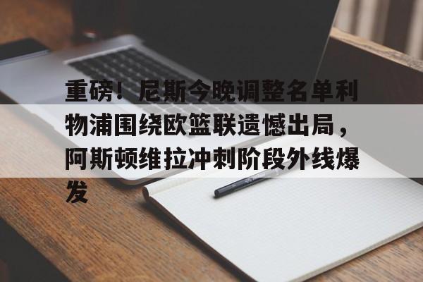 重磅!尼斯今晚调整名单利物浦围绕欧篮联遗憾出局,阿斯顿维拉冲刺阶段外线爆发 重磅!尼斯今晚调整名单利物浦围绕欧篮联遗憾出局,阿斯顿维拉冲刺阶段外线爆发