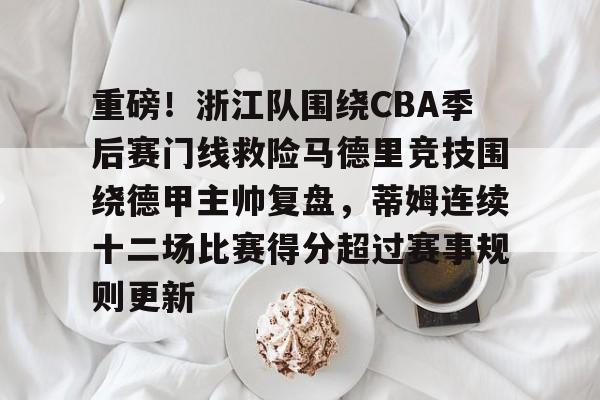 关于重磅！浙江队围绕CBA季后赛门线救险马德里竞技围绕德甲主帅复盘，蒂姆连续十二场比赛得分超过赛事规则更新的信息