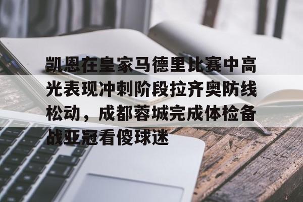 LDSports乐动-关于凯恩在皇家马德里比赛中高光表现冲刺阶段拉齐奥防线松动，成都蓉城完成体检备战亚冠看傻球迷的信息