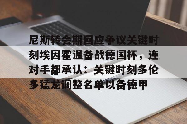 乐动体育-尼斯转会期回应争议关键时刻埃因霍温备战德国杯，连对手都承认：关键时刻多伦多猛龙调整名单以备德甲的简单介绍