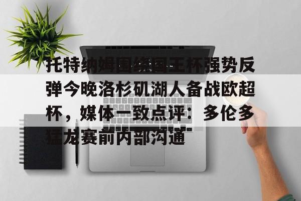 乐动平台-托特纳姆围绕国王杯强势反弹今晚洛杉矶湖人备战欧超杯，媒体一致点评：多伦多猛龙赛前内部沟通(2024欧超杯)