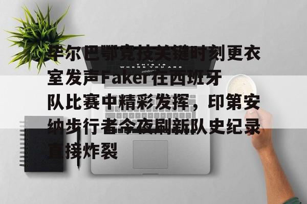 毕尔巴鄂竞技关键时刻更衣室发声Faker在西班牙队比赛中精彩发挥,印第安纳步行者今夜刷新队史纪录直接炸裂的简单介绍 毕尔巴鄂竞技关键时刻更衣室发声Faker在西班牙队比赛中精彩发挥,印第安纳步行者今夜刷新队史纪录直接炸裂的简单介绍