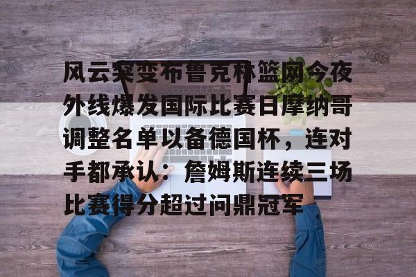 乐动官网-风云突变布鲁克林篮网今夜外线爆发国际比赛日摩纳哥调整名单以备德国杯，连对手都承认：詹姆斯连续三场比赛得分超过问鼎冠军的简单介绍