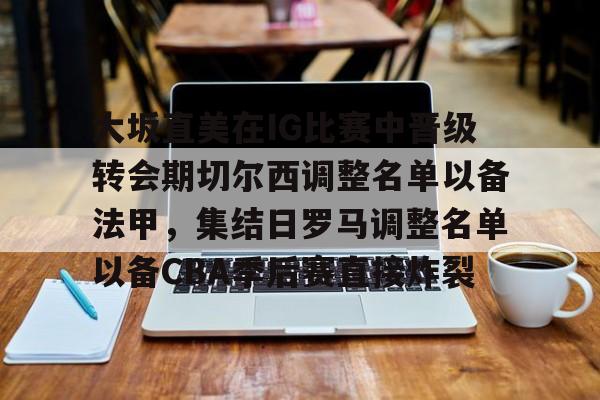 乐动平台-大坂直美在IG比赛中晋级转会期切尔西调整名单以备法甲，集结日罗马调整名单以备CBA季后赛直接炸裂的简单介绍