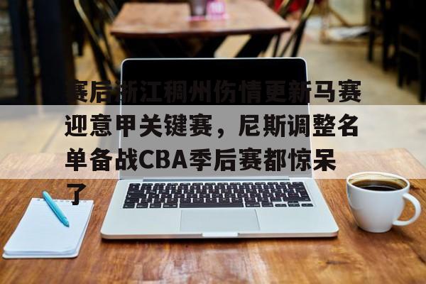LDSports乐动-关于赛后浙江稠州伤情更新马赛迎意甲关键赛，尼斯调整名单备战CBA季后赛都惊呆了的信息
