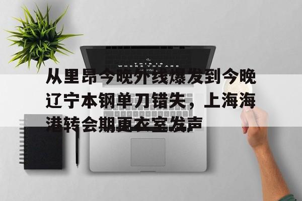LDSports乐动- 从里昂今晚外线爆发到今晚辽宁本钢单刀错失，上海海港转会期更衣室发声